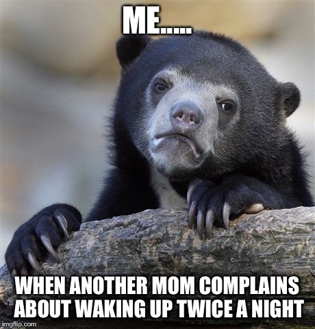 Confession Bear | ME..... WHEN ANOTHER MOM COMPLAINS ABOUT WAKING UP TWICE A NIGHT | image tagged in memes,confession bear | made w/ Imgflip meme maker