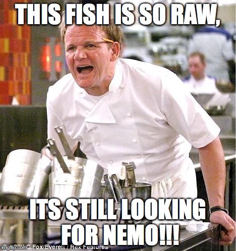 Chef Gordon Ramsay | THIS FISH IS SO RAW, ITS STILL LOOKING FOR NEMO!!! | image tagged in memes,chef gordon ramsay | made w/ Imgflip meme maker