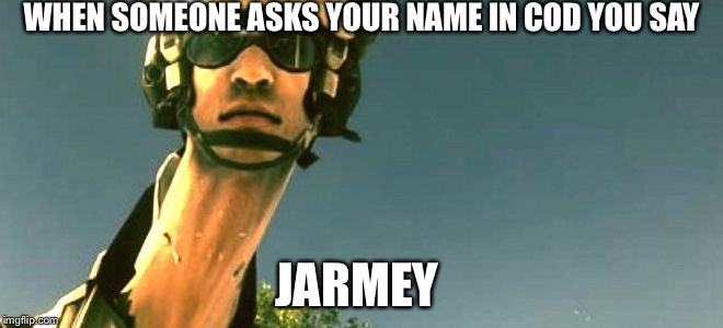WHEN SOMEONE ASKS YOUR NAME IN COD YOU SAY; JARMEY | image tagged in jaremy | made w/ Imgflip meme maker