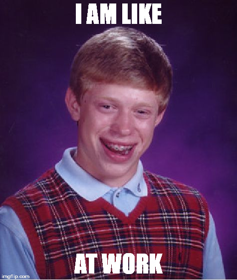 Bad Luck Brian | I AM LIKE; AT WORK | image tagged in memes,bad luck brian | made w/ Imgflip meme maker