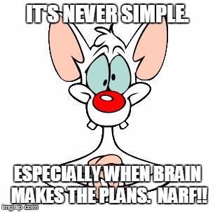 IT'S NEVER SIMPLE. ESPECIALLY WHEN BRAIN MAKES THE PLANS.  NARF!! | made w/ Imgflip meme maker