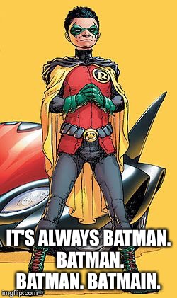 IT'S ALWAYS BATMAN. BATMAN. BATMAN. BATMAIN. | made w/ Imgflip meme maker