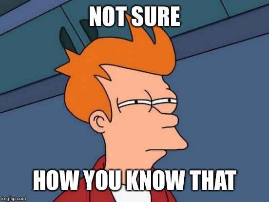 Futurama Fry Meme | NOT SURE HOW YOU KNOW THAT | image tagged in memes,futurama fry | made w/ Imgflip meme maker