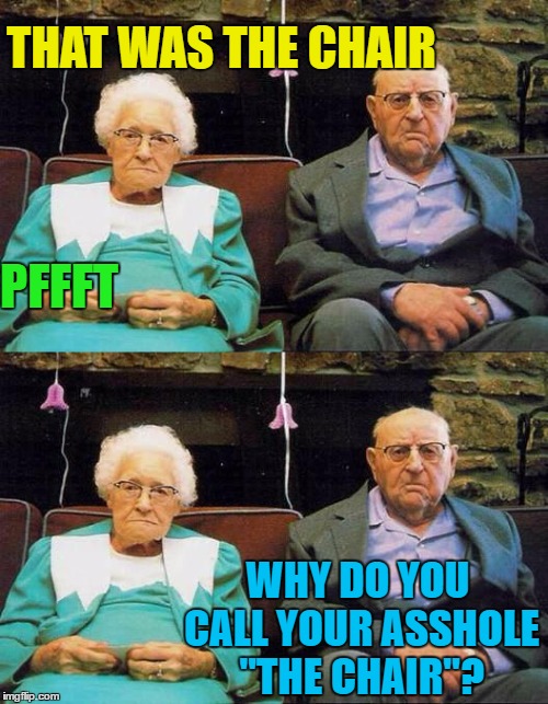 Perhaps it's best if we don't know :) | THAT WAS THE CHAIR; PFFFT; WHY DO YOU CALL YOUR ASSHOLE "THE CHAIR"? | image tagged in memes,old couple,fart,nickname | made w/ Imgflip meme maker