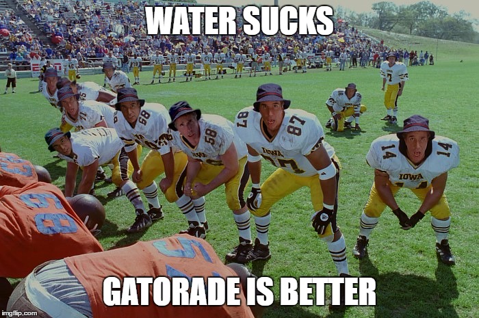 Waterboy | WATER SUCKS; GATORADE IS BETTER | image tagged in waterboy,water,gatorade,football | made w/ Imgflip meme maker
