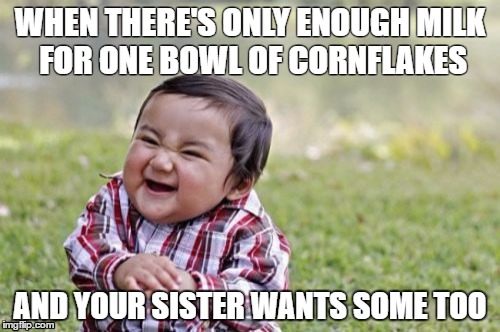 Evil Toddler | WHEN THERE'S ONLY ENOUGH MILK FOR ONE BOWL OF CORNFLAKES; AND YOUR SISTER WANTS SOME TOO | image tagged in memes,evil toddler | made w/ Imgflip meme maker