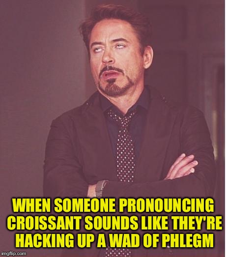 Face You Make Robert Downey Jr Meme | WHEN SOMEONE PRONOUNCING CROISSANT SOUNDS LIKE THEY'RE HACKING UP A WAD OF PHLEGM | image tagged in memes,face you make robert downey jr | made w/ Imgflip meme maker