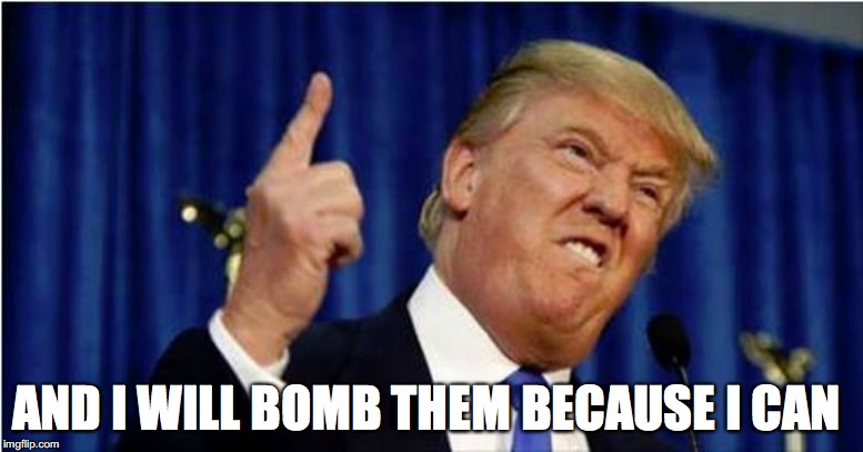 Trump about to lose it | AND I WILL BOMB THEM BECAUSE I CAN | image tagged in trump about to lose it | made w/ Imgflip meme maker