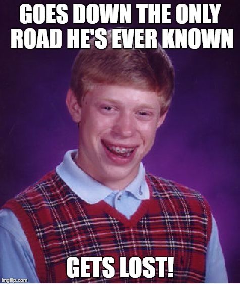 Bad Luck Brian Meme | GOES DOWN THE ONLY ROAD HE'S EVER KNOWN GETS LOST! | image tagged in memes,bad luck brian | made w/ Imgflip meme maker