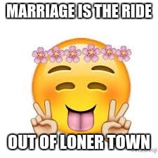 #IGotHitched | MARRIAGE IS THE RIDE; OUT OF LONER TOWN | image tagged in thoroughly modern marriage | made w/ Imgflip meme maker