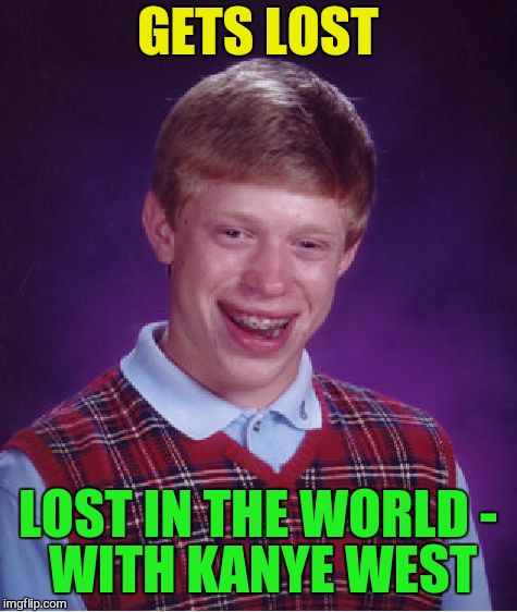 Bad Luck Brian Meme | GETS LOST LOST IN THE WORLD - WITH KANYE WEST | image tagged in memes,bad luck brian | made w/ Imgflip meme maker