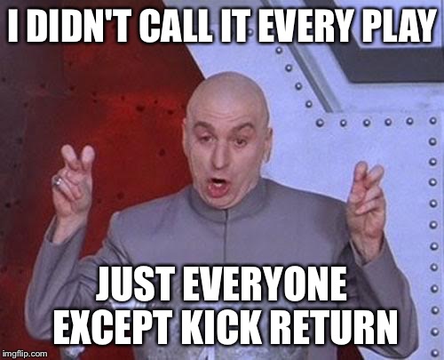 Dr Evil Laser | I DIDN'T CALL IT EVERY PLAY; JUST EVERYONE EXCEPT KICK RETURN | image tagged in memes,dr evil laser | made w/ Imgflip meme maker