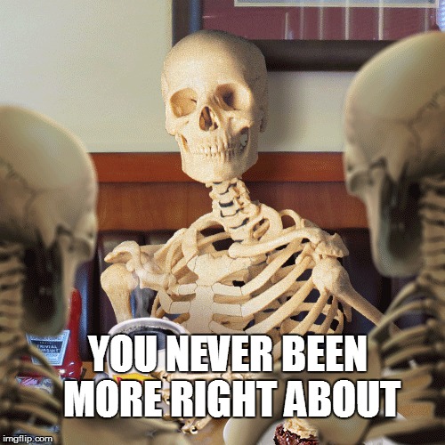 YOU NEVER BEEN MORE RIGHT ABOUT | made w/ Imgflip meme maker