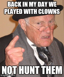 Back In My Day Meme | BACK IN MY DAY WE PLAYED WITH CLOWNS; NOT HUNT THEM | image tagged in memes,back in my day | made w/ Imgflip meme maker