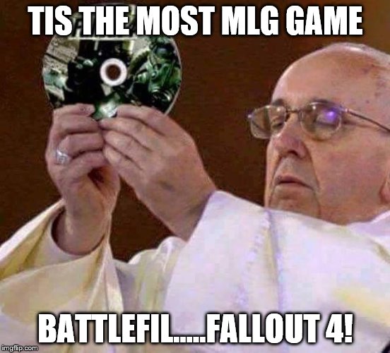 all hail mighty fallout  | TIS THE MOST MLG GAME; BATTLEFIL.....FALLOUT 4! | image tagged in all hail mighty fallout | made w/ Imgflip meme maker