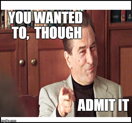 YOU WANTED TO,  THOUGH ADMIT IT | made w/ Imgflip meme maker