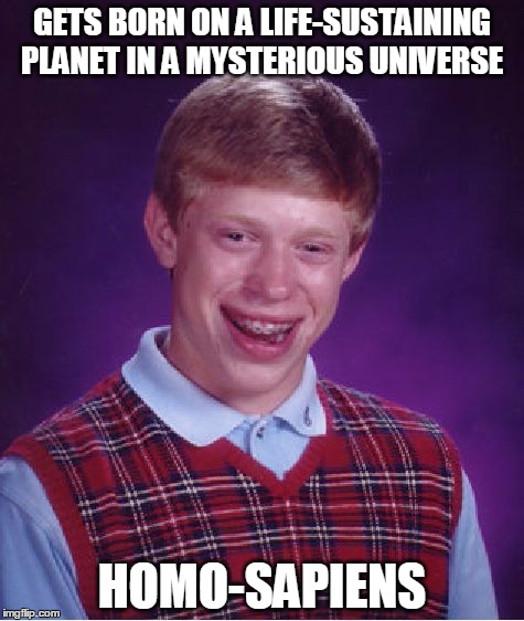 Bad Luck Brian Meme | GETS BORN ON A LIFE-SUSTAINING PLANET IN A MYSTERIOUS UNIVERSE; HOMO-SAPIENS | image tagged in memes,bad luck brian | made w/ Imgflip meme maker