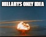 HILLARYS ONLY IDEA | made w/ Imgflip meme maker