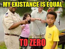 When you are depressed... | MY EXISTANCE IS EQUAL; TO ZERO | image tagged in life sucks,fishing | made w/ Imgflip meme maker