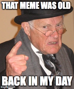 Back In My Day Meme | THAT MEME WAS OLD BACK IN MY DAY | image tagged in memes,back in my day | made w/ Imgflip meme maker