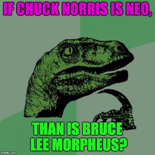 Philosoraptor Meme | IF CHUCK NORRIS IS NEO, THAN IS BRUCE LEE MORPHEUS? | image tagged in memes,philosoraptor | made w/ Imgflip meme maker