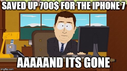 Aaaaand Its Gone | SAVED UP 700$ FOR THE IPHONE 7; AAAAAND ITS GONE | image tagged in memes,aaaaand its gone | made w/ Imgflip meme maker