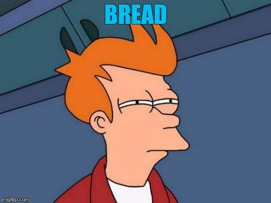 Futurama Fry | BREAD | image tagged in memes,futurama fry | made w/ Imgflip meme maker