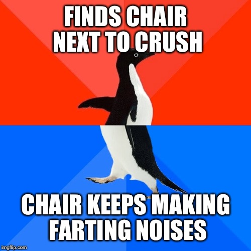 Socially Awesome Awkward Penguin Meme | FINDS CHAIR NEXT TO CRUSH CHAIR KEEPS MAKING FARTING NOISES | image tagged in memes,socially awesome awkward penguin | made w/ Imgflip meme maker