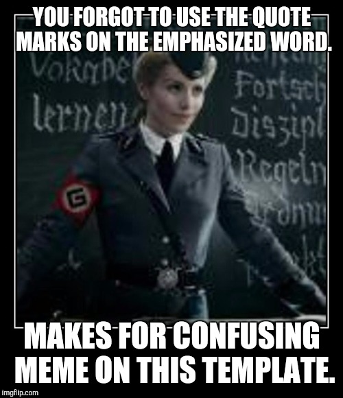 YOU FORGOT TO USE THE QUOTE MARKS ON THE EMPHASIZED WORD. MAKES FOR CONFUSING MEME ON THIS TEMPLATE. | made w/ Imgflip meme maker