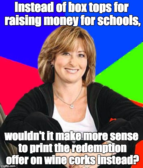 Scumbag mom | Instead of box tops for raising money for schools, wouldn't it make more sense to print the redemption offer on wine corks instead? | image tagged in scumbag mom | made w/ Imgflip meme maker