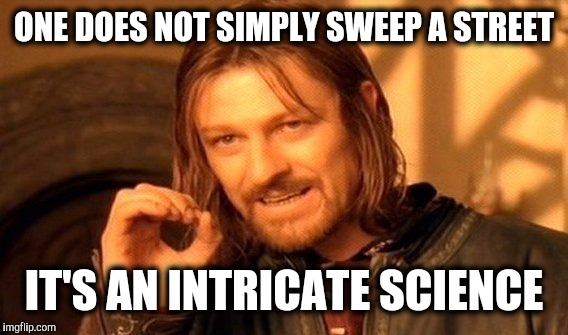One Does Not Simply Meme | ONE DOES NOT SIMPLY SWEEP A STREET IT'S AN INTRICATE SCIENCE | image tagged in memes,one does not simply | made w/ Imgflip meme maker