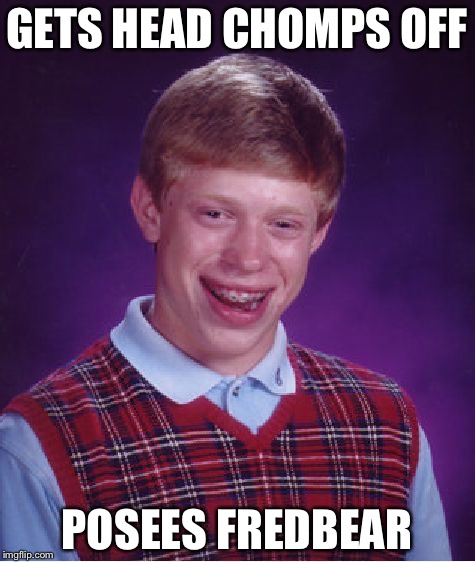 Bad Luck Brian Meme | GETS HEAD CHOMPS OFF POSEES FREDBEAR | image tagged in memes,bad luck brian | made w/ Imgflip meme maker