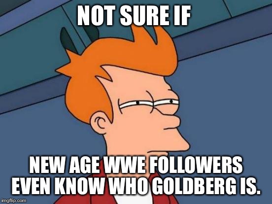 Futurama Fry Meme | NOT SURE IF; NEW AGE WWE FOLLOWERS EVEN KNOW WHO GOLDBERG IS. | image tagged in memes,futurama fry | made w/ Imgflip meme maker