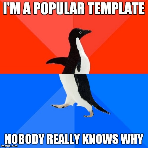 Socially Awesome Awkward Penguin Meme | I'M A POPULAR TEMPLATE; NOBODY REALLY KNOWS WHY | image tagged in memes,socially awesome awkward penguin | made w/ Imgflip meme maker