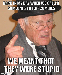now zombies are literally voting for Hillary  | BACK IN MY DAY WHEN WE CALLED SOMEONES VOTERS ZOMBIES; WE MEANT THAT THEY WERE STUPID | image tagged in memes,back in my day,hillary clinton | made w/ Imgflip meme maker