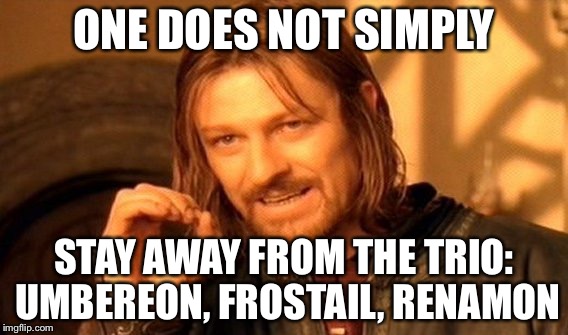 One Does Not Simply | ONE DOES NOT SIMPLY; STAY AWAY FROM THE TRIO: UMBEREON, FROSTAIL, RENAMON | image tagged in memes,one does not simply | made w/ Imgflip meme maker