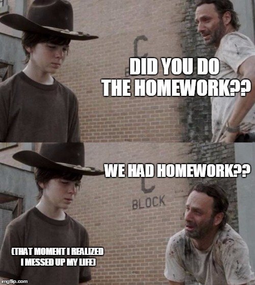 Rick and Carl | DID YOU DO THE HOMEWORK?? WE HAD HOMEWORK?? (THAT MOMENT I REALIZED I MESSED UP MY LIFE) | image tagged in memes,rick and carl | made w/ Imgflip meme maker