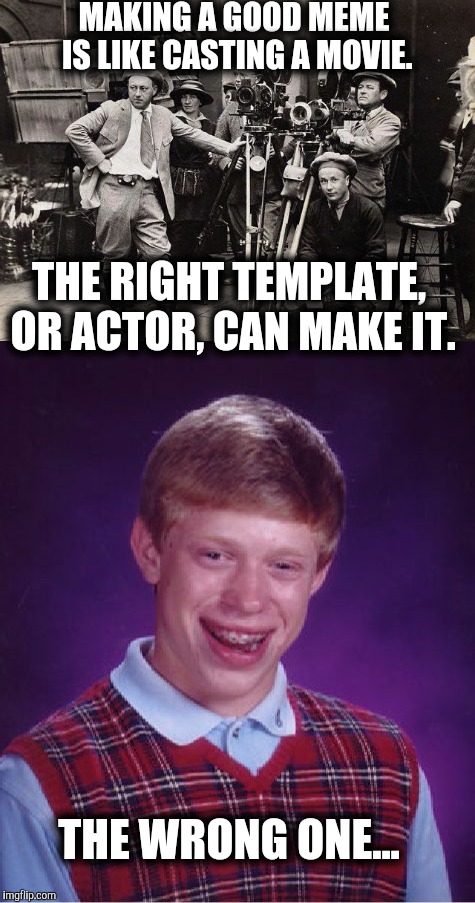 Making a good meme requires a little skull sweat | MAKING A GOOD MEME IS LIKE CASTING A MOVIE. THE RIGHT TEMPLATE, OR ACTOR, CAN MAKE IT. THE WRONG ONE... | image tagged in memes,bad luck brian,movies | made w/ Imgflip meme maker