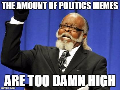 Too Damn High | THE AMOUNT OF POLITICS MEMES; ARE TOO DAMN HIGH | image tagged in memes,too damn high | made w/ Imgflip meme maker