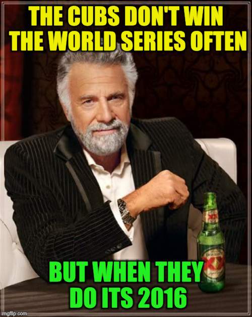The Most Interesting Man In The World Meme | THE CUBS DON'T WIN THE WORLD SERIES OFTEN BUT WHEN THEY DO ITS 2016 | image tagged in memes,the most interesting man in the world | made w/ Imgflip meme maker