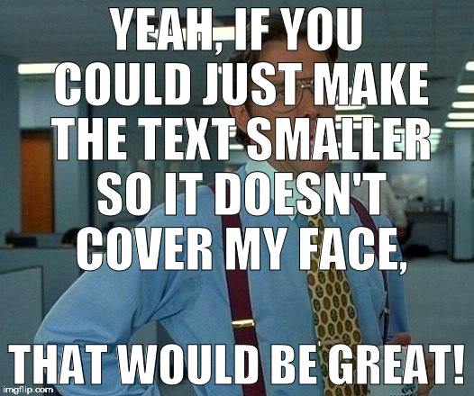 That Would Be Great | YEAH, IF YOU COULD JUST MAKE THE TEXT SMALLER SO IT DOESN'T COVER MY FACE, THAT WOULD BE GREAT! | image tagged in memes,that would be great | made w/ Imgflip meme maker