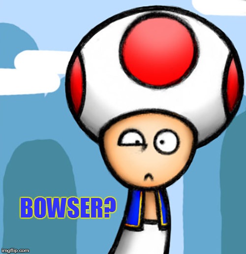 BOWSER? | made w/ Imgflip meme maker