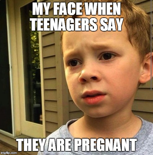 gavin | MY FACE WHEN TEENAGERS SAY; THEY ARE PREGNANT | image tagged in gavin | made w/ Imgflip meme maker