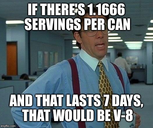 That Would Be Great Meme | IF THERE'S 1.1666 SERVINGS PER CAN AND THAT LASTS 7 DAYS, THAT WOULD BE V-8 | image tagged in memes,that would be great | made w/ Imgflip meme maker