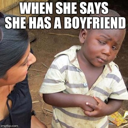 Third World Skeptical Kid | WHEN SHE SAYS SHE HAS A BOYFRIEND | image tagged in memes,third world skeptical kid | made w/ Imgflip meme maker