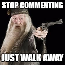 Dumble-done with your shit | STOP COMMENTING; JUST WALK AWAY | image tagged in gun dumbledore,comments,guns | made w/ Imgflip meme maker