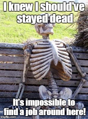 Waiting Skeleton Meme | I knew I should've stayed dead It's impossible to find a job around here! | image tagged in memes,waiting skeleton | made w/ Imgflip meme maker