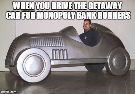 WHEN YOU DRIVE THE GETAWAY CAR FOR MONOPOLY BANK ROBBERS | made w/ Imgflip meme maker