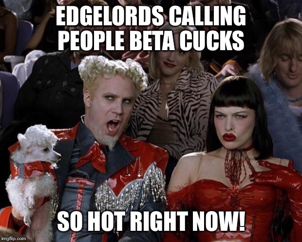 Mugatu So Hot Right Now Meme | EDGELORDS CALLING PEOPLE BETA CUCKS; SO HOT RIGHT NOW! | image tagged in memes,mugatu so hot right now | made w/ Imgflip meme maker