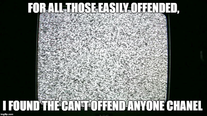 FOR ALL THOSE EASILY OFFENDED, I FOUND THE CAN'T OFFEND ANYONE CHANEL | image tagged in offended,tv humor,fml,dumb ass,annoying people,no one cares | made w/ Imgflip meme maker